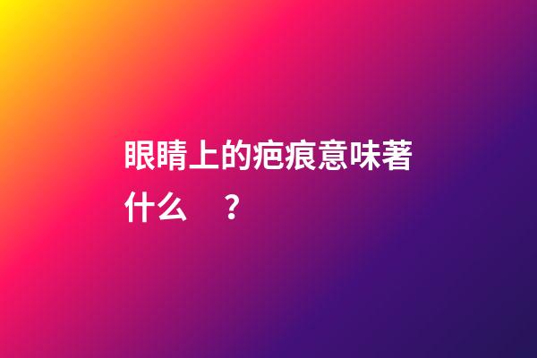 眼睛上的疤痕意味著什么？